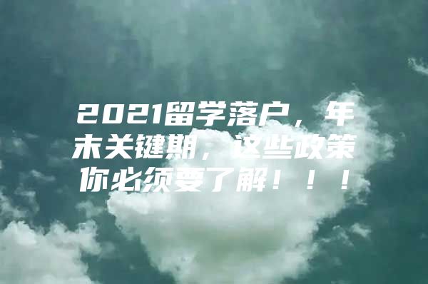 2021留學(xué)落戶，年末關(guān)鍵期，這些政策你必須要了解?。?！