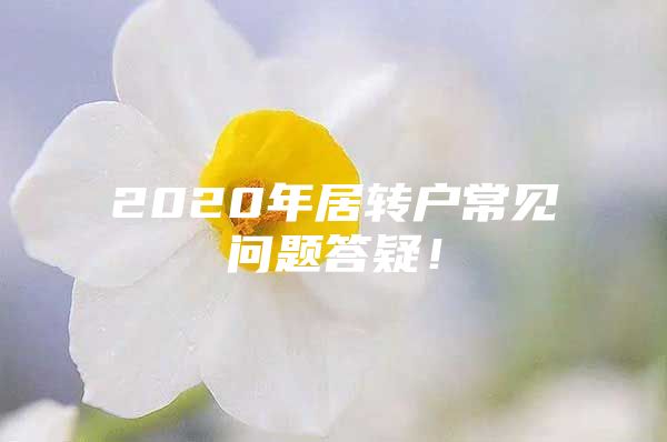 2020年居轉(zhuǎn)戶常見問題答疑！