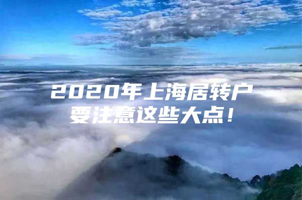 2020年上海居轉(zhuǎn)戶要注意這些大點(diǎn)！