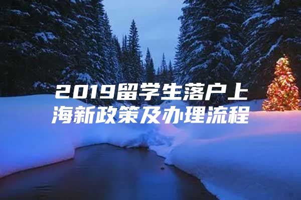 2019留學(xué)生落戶上海新政策及辦理流程