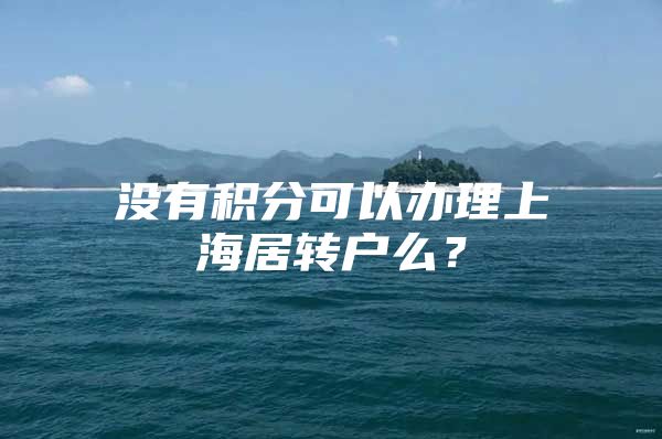 沒(méi)有積分可以辦理上海居轉(zhuǎn)戶(hù)么？