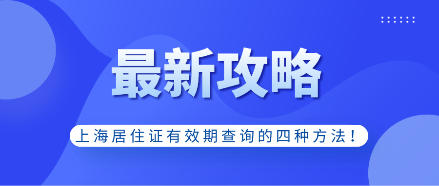 上海居住證有效期查詢的四種方法!關(guān)系到上海居轉(zhuǎn)戶!建議收藏！