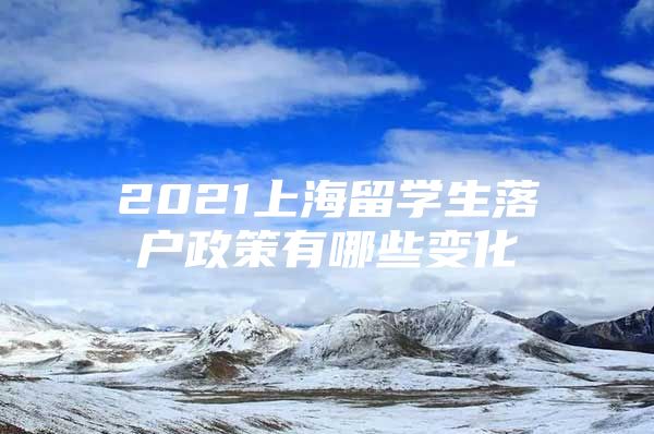 2021上海留學生落戶政策有哪些變化