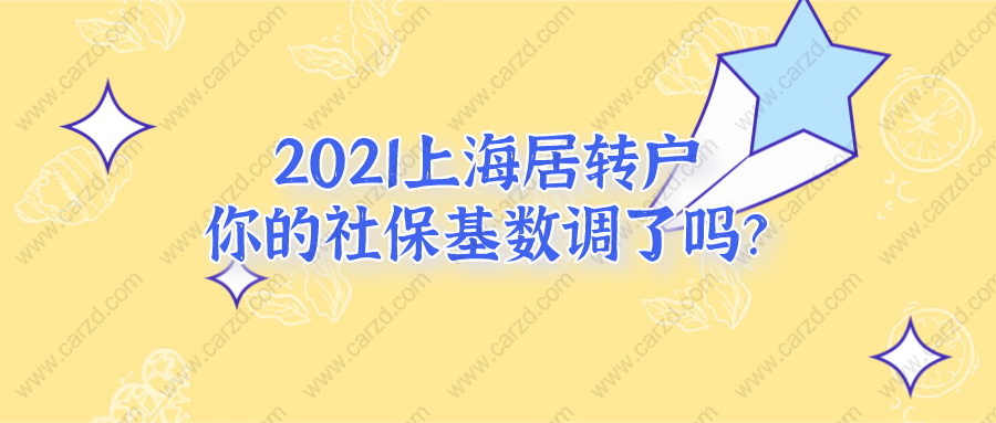 2021上海居轉(zhuǎn)戶政策調(diào)整!你的社保基數(shù)調(diào)了嗎？