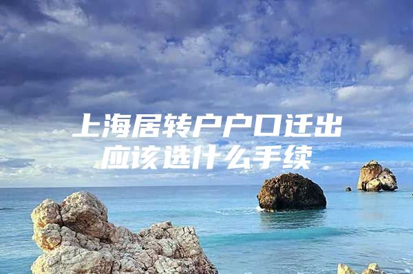 上海居轉戶戶口遷出應該選什么手續(xù)