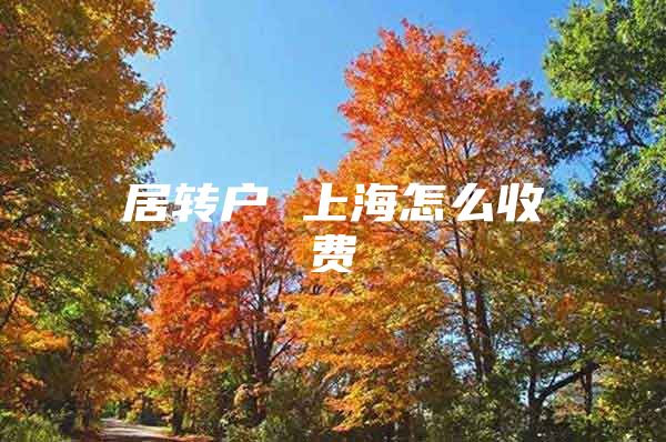 居轉(zhuǎn)戶 上海怎么收費