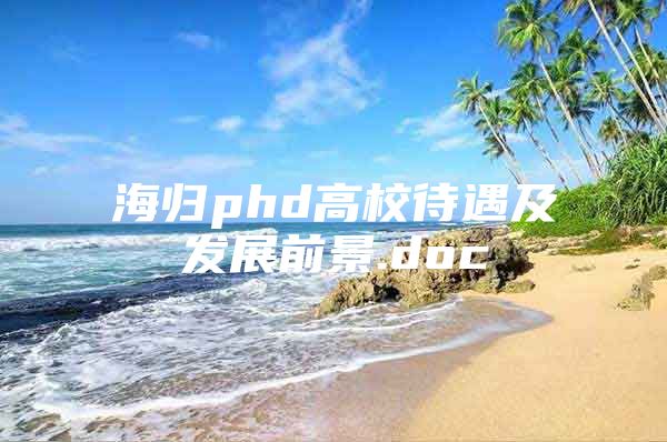 海歸phd高校待遇及發(fā)展前景.doc