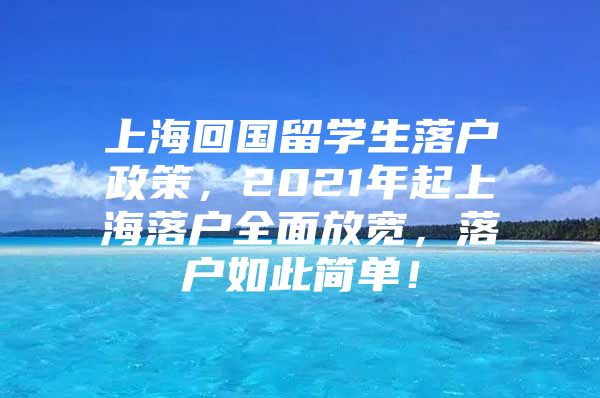 上?；貒魧W(xué)生落戶政策，2021年起上海落戶全面放寬，落戶如此簡單！