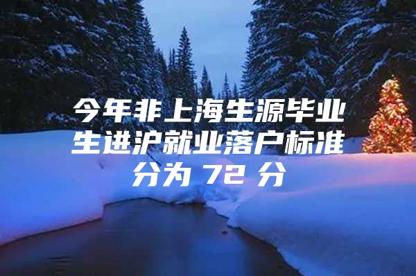 今年非上海生源畢業(yè)生進(jìn)滬就業(yè)落戶標(biāo)準(zhǔn)分為　72　分