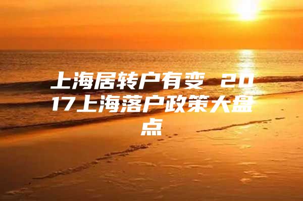 上海居轉(zhuǎn)戶有變 2017上海落戶政策大盤點(diǎn)