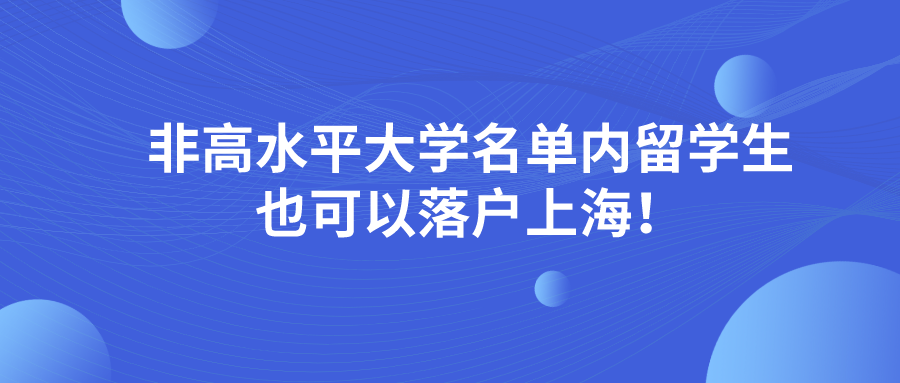 2021年政策有變！非高水平大學(xué)名單內(nèi)留學(xué)生也是可以落戶上海！