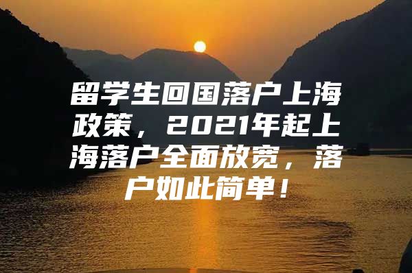 留學(xué)生回國(guó)落戶上海政策，2021年起上海落戶全面放寬，落戶如此簡(jiǎn)單！