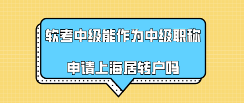 2021年軟考中級,能作為中級職稱申請上海居轉(zhuǎn)戶嗎？