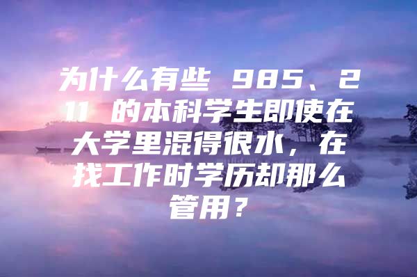 為什么有些 985、211 的本科學(xué)生即使在大學(xué)里混得很水，在找工作時學(xué)歷卻那么管用？