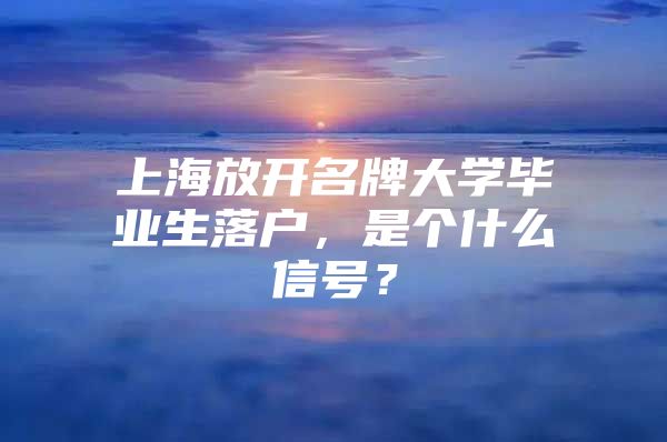 上海放開(kāi)名牌大學(xué)畢業(yè)生落戶，是個(gè)什么信號(hào)？