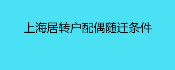 上海居轉(zhuǎn)戶配偶隨遷條件