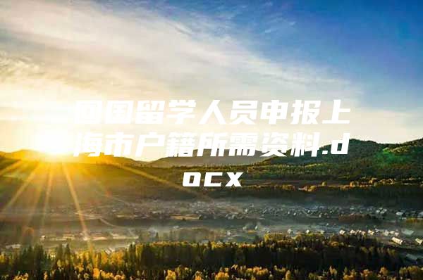 回國留學人員申報上海市戶籍所需資料.docx