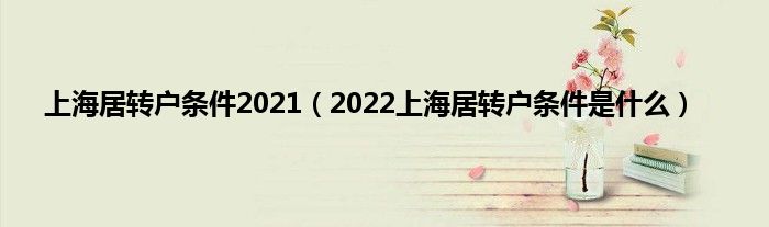 上海居轉(zhuǎn)戶(hù)條件2021（2022上海居轉(zhuǎn)戶(hù)條件是什么）