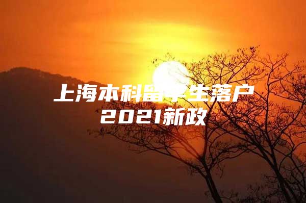 上海本科留學(xué)生落戶2021新政