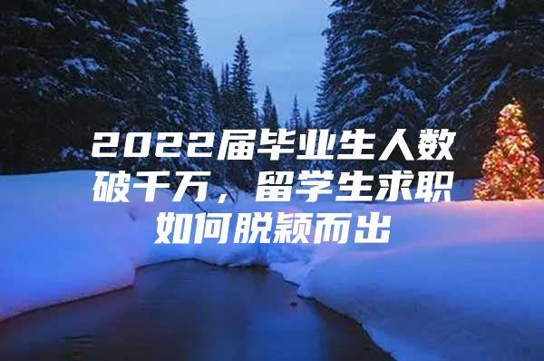 2022屆畢業(yè)生人數(shù)破千萬，留學(xué)生求職如何脫穎而出