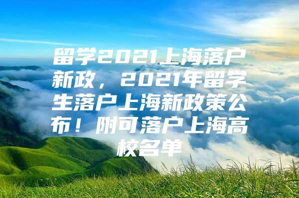 留學(xué)2021上海落戶新政，2021年留學(xué)生落戶上海新政策公布！附可落戶上海高校名單