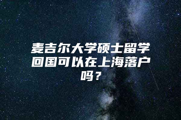 麥吉爾大學(xué)碩士留學(xué)回國(guó)可以在上海落戶嗎？