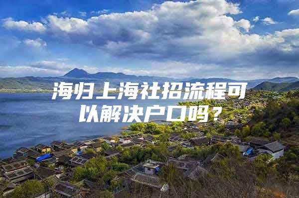 海歸上海社招流程可以解決戶口嗎？