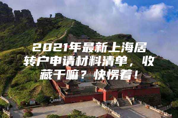 2021年最新上海居轉(zhuǎn)戶申請材料清單，收藏干嘛？快愣著！