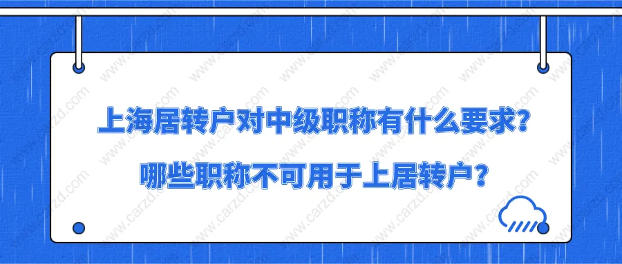 上海居住證轉(zhuǎn)上海戶口對(duì)中級(jí)職稱有什么要求？哪些職稱不可用于上居轉(zhuǎn)戶？