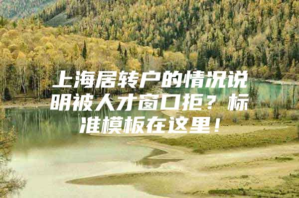 上海居轉(zhuǎn)戶的情況說明被人才窗口拒？標(biāo)準(zhǔn)模板在這里！