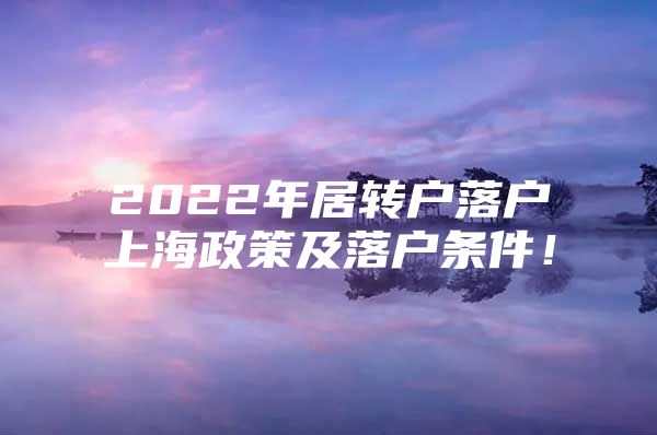 2022年居轉(zhuǎn)戶落戶上海政策及落戶條件！