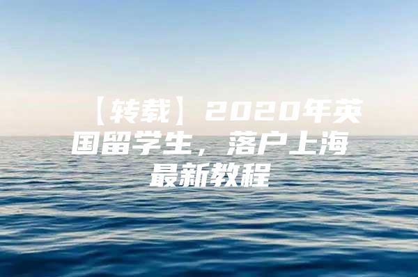 【轉(zhuǎn)載】2020年英國留學生，落戶上海最新教程