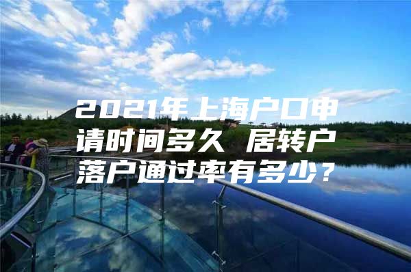 2021年上海戶(hù)口申請(qǐng)時(shí)間多久 居轉(zhuǎn)戶(hù)落戶(hù)通過(guò)率有多少？