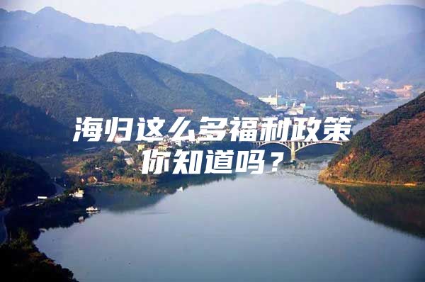 海歸這么多福利政策你知道嗎？