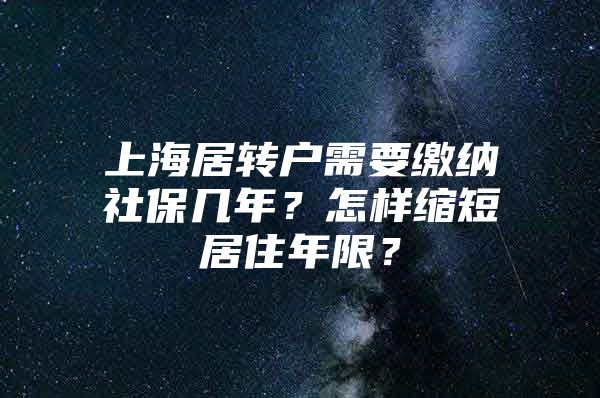 上海居轉(zhuǎn)戶需要繳納社保幾年？怎樣縮短居住年限？