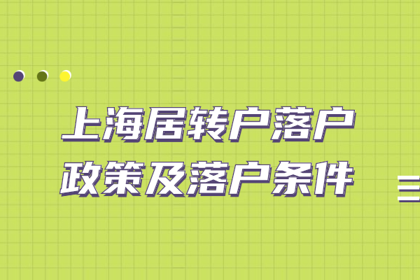 上海居轉(zhuǎn)戶落戶政策及落戶條件【2022版】