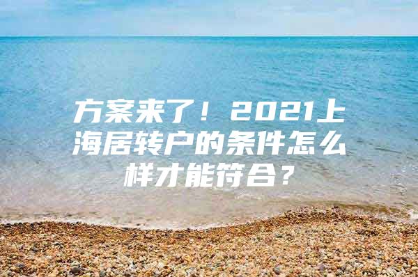 方案來(lái)了！2021上海居轉(zhuǎn)戶(hù)的條件怎么樣才能符合？