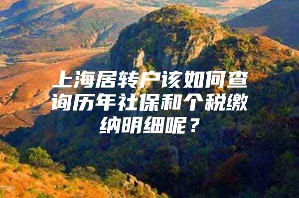 上海居轉(zhuǎn)戶該如何查詢歷年社保和個稅繳納明細(xì)呢？