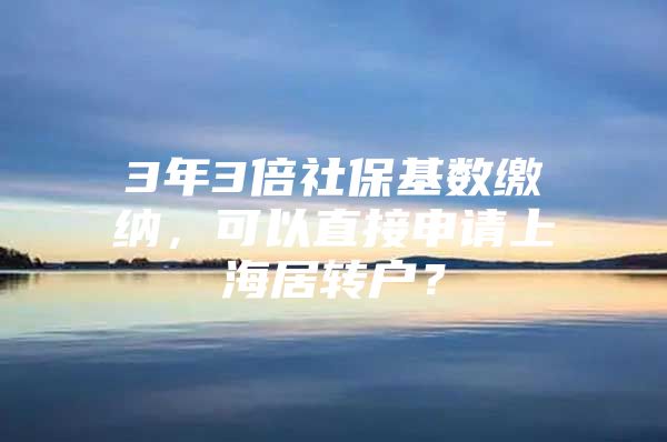 3年3倍社保基數(shù)繳納，可以直接申請(qǐng)上海居轉(zhuǎn)戶？