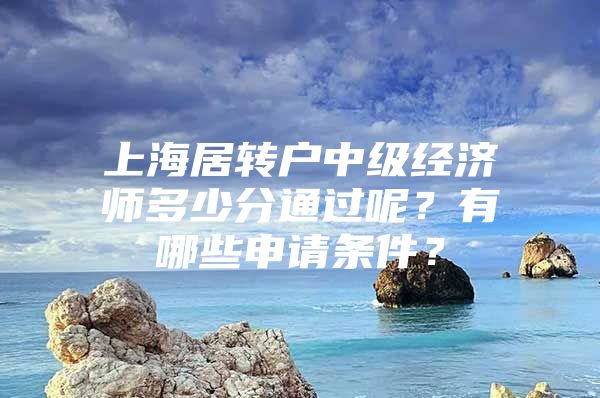 上海居轉戶中級經濟師多少分通過呢？有哪些申請條件？