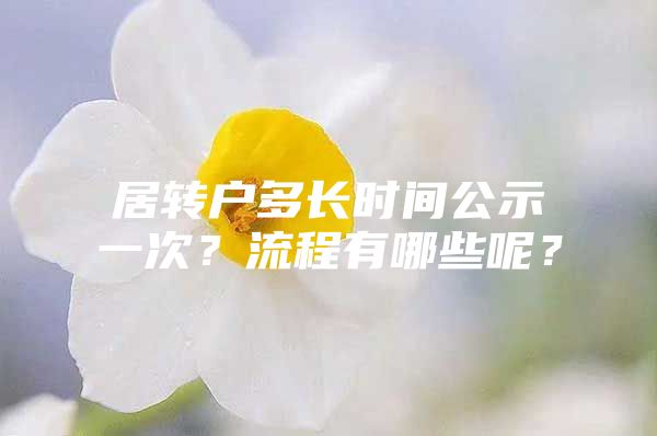 居轉(zhuǎn)戶多長時間公示一次？流程有哪些呢？