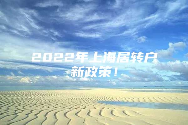 2022年上海居轉(zhuǎn)戶新政策！