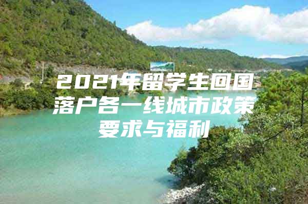 2021年留學(xué)生回國落戶各一線城市政策要求與福利