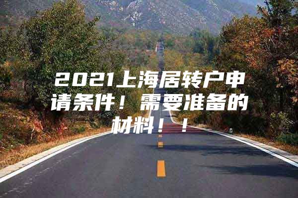 2021上海居轉(zhuǎn)戶申請條件！需要準(zhǔn)備的材料??！