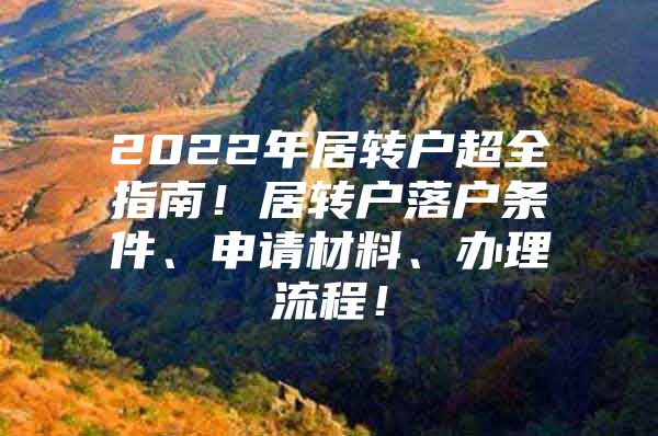 2022年居轉(zhuǎn)戶超全指南！居轉(zhuǎn)戶落戶條件、申請(qǐng)材料、辦理流程！