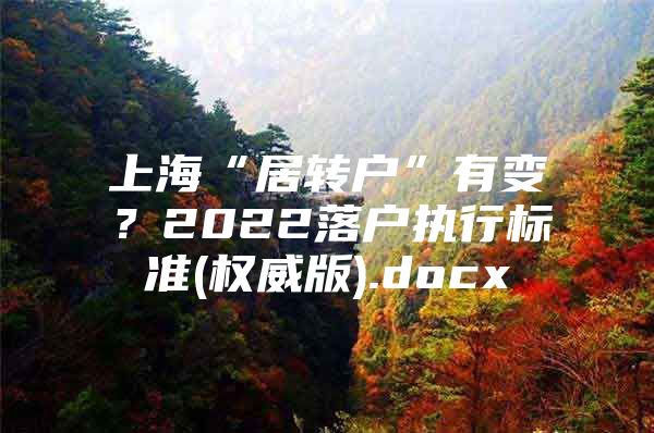 上?！熬愚D(zhuǎn)戶”有變？2022落戶執(zhí)行標準(權(quán)威版).docx