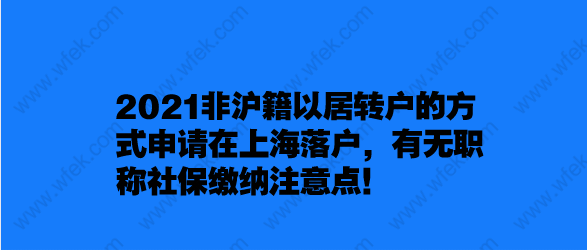 2021非滬籍以居轉(zhuǎn)戶的方式申請在上海落戶,有無職稱社保繳納注意點！