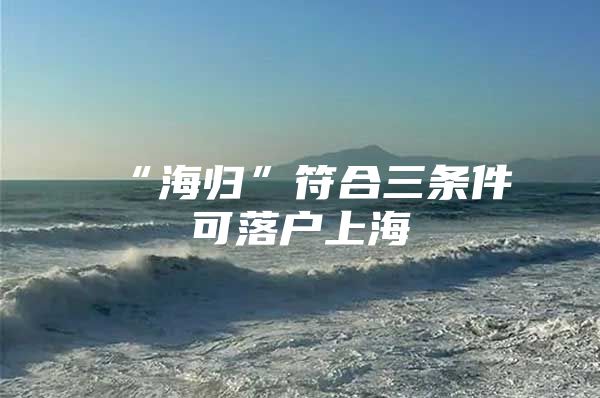 “海歸”符合三條件可落戶上海