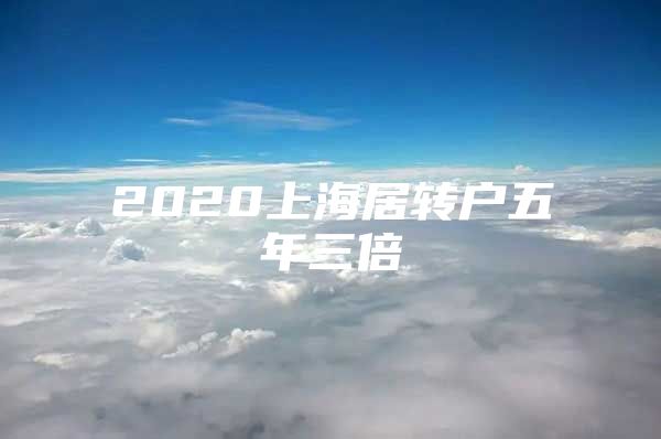 2020上海居轉(zhuǎn)戶五年三倍