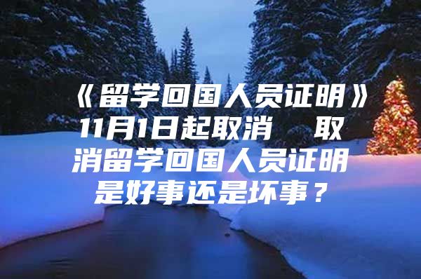 《留學(xué)回國(guó)人員證明》11月1日起取消  取消留學(xué)回國(guó)人員證明是好事還是壞事？